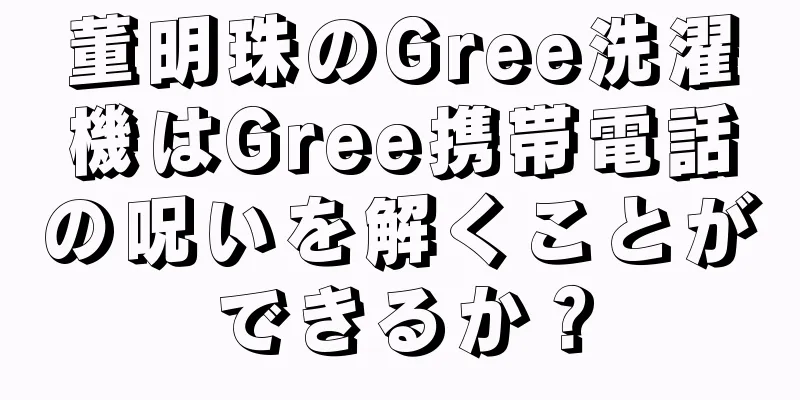 董明珠のGree洗濯機はGree携帯電話の呪いを解くことができるか？