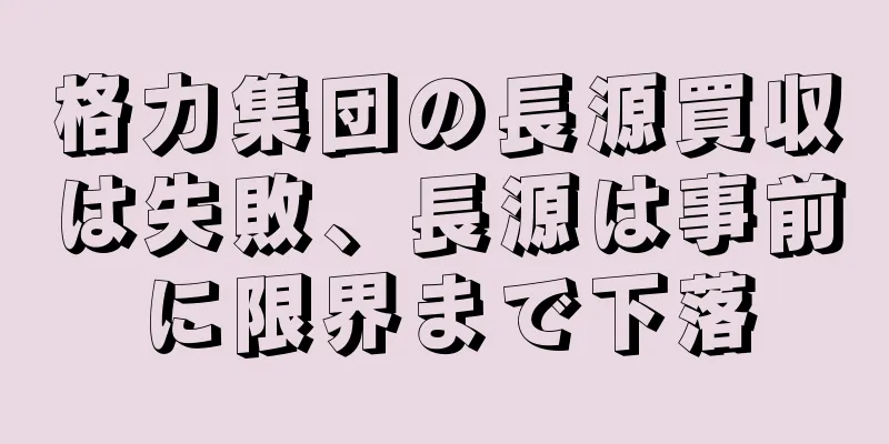 格力集団の長源買収は失敗、長源は事前に限界まで下落