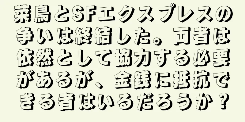 菜鳥とSFエクスプレスの争いは終結した。両者は依然として協力する必要があるが、金銭に抵抗できる者はいるだろうか？