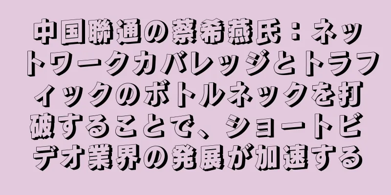 中国聯通の蔡希燕氏：ネットワークカバレッジとトラフィックのボトルネックを打破することで、ショートビデオ業界の発展が加速する