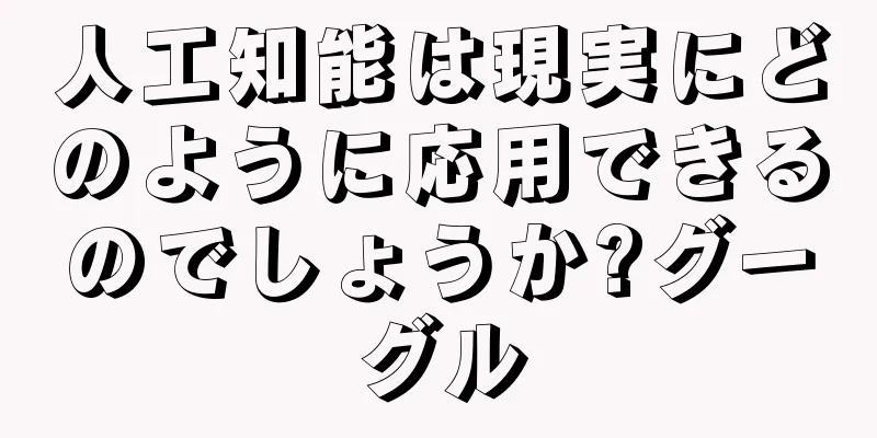 人工知能は現実にどのように応用できるのでしょうか?グーグル