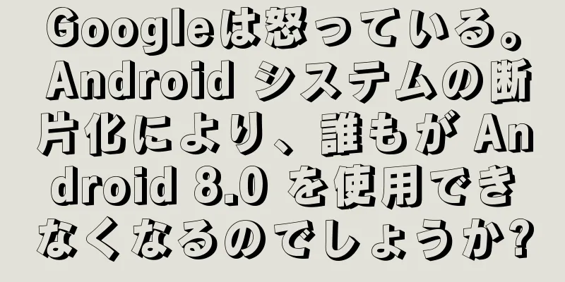 Googleは怒っている。 Android システムの断片化により、誰もが Android 8.0 を使用できなくなるのでしょうか?