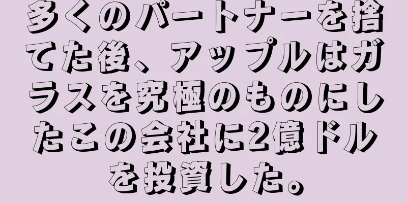 多くのパートナーを捨てた後、アップルはガラスを究極のものにしたこの会社に2億ドルを投資した。