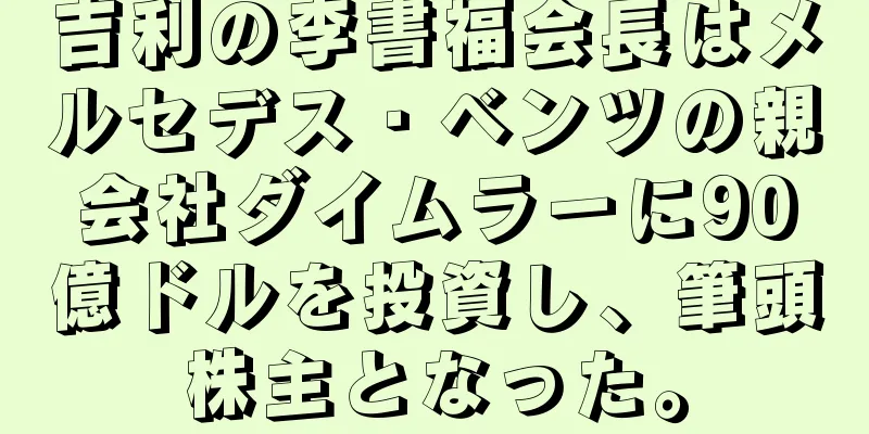 吉利の李書福会長はメルセデス・ベンツの親会社ダイムラーに90億ドルを投資し、筆頭株主となった。