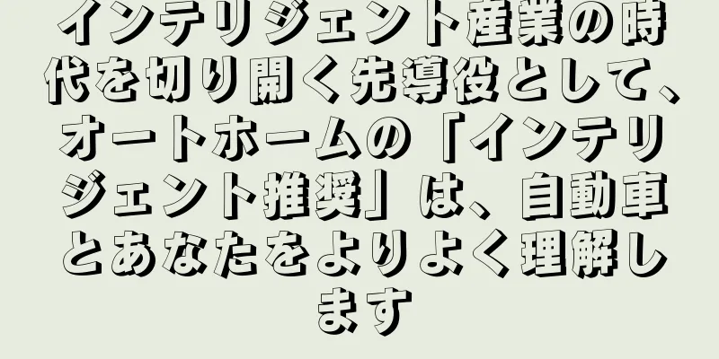 インテリジェント産業の時代を切り開く先導役として、オートホームの「インテリジェント推奨」は、自動車とあなたをよりよく理解します