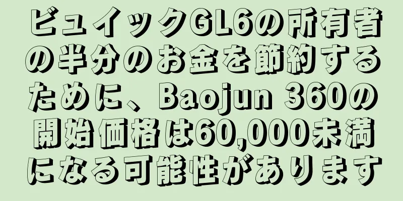 ビュイックGL6の所有者の半分のお金を節約するために、Baojun 360の開始価格は60,000未満になる可能性があります