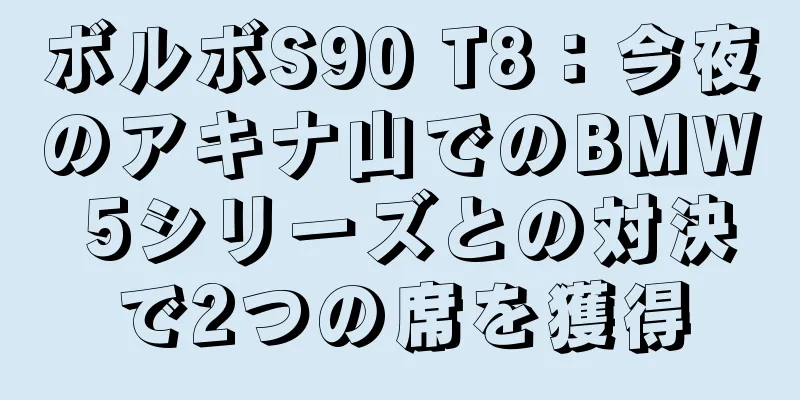 ボルボS90 T8：今夜のアキナ山でのBMW 5シリーズとの対決で2つの席を獲得