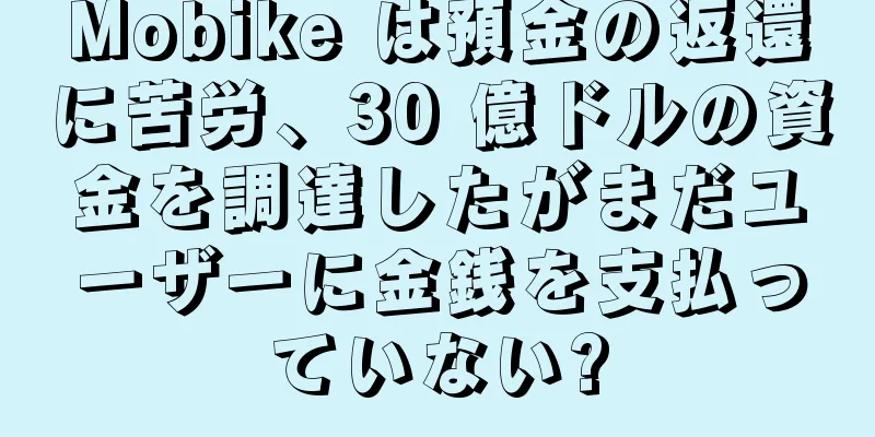 Mobike は預金の返還に苦労、30 億ドルの資金を調達したがまだユーザーに金銭を支払っていない?