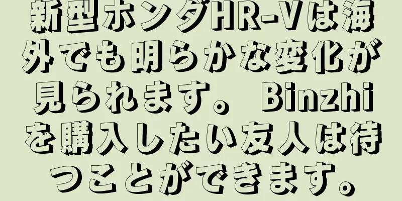新型ホンダHR-Vは海外でも明らかな変化が見られます。 Binzhiを購入したい友人は待つことができます。