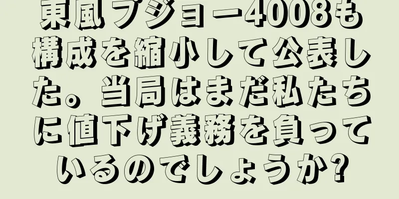 東風プジョー4008も構成を縮小して公表した。当局はまだ私たちに値下げ義務を負っているのでしょうか?