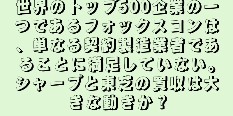 世界のトップ500企業の一つであるフォックスコンは、単なる契約製造業者であることに満足していない。シャープと東芝の買収は大きな動きか？