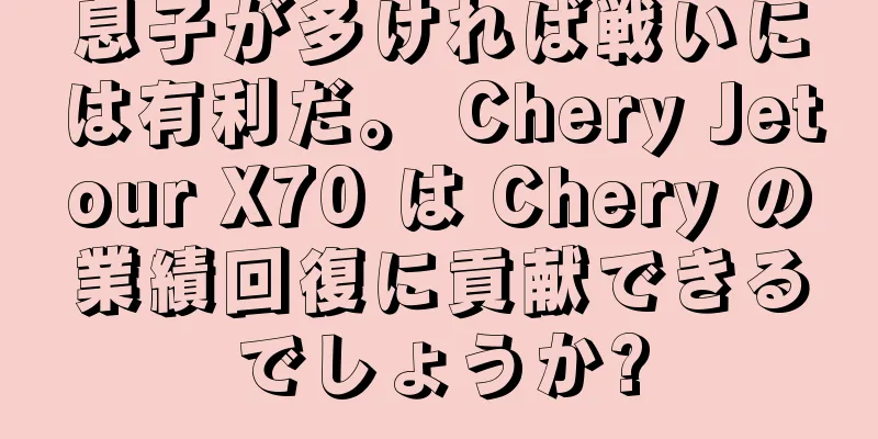 息子が多ければ戦いには有利だ。 Chery Jetour X70 は Chery の業績回復に貢献できるでしょうか?
