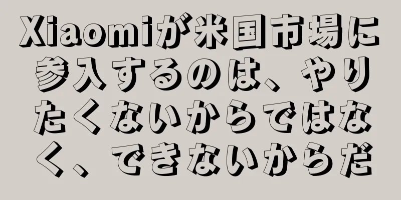 Xiaomiが米国市場に参入するのは、やりたくないからではなく、できないからだ