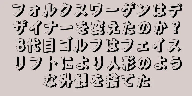 フォルクスワーゲンはデザイナーを変えたのか？ 8代目ゴルフはフェイスリフトにより人形のような外観を捨てた