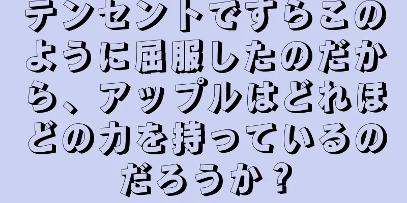 テンセントですらこのように屈服したのだから、アップルはどれほどの力を持っているのだろうか？