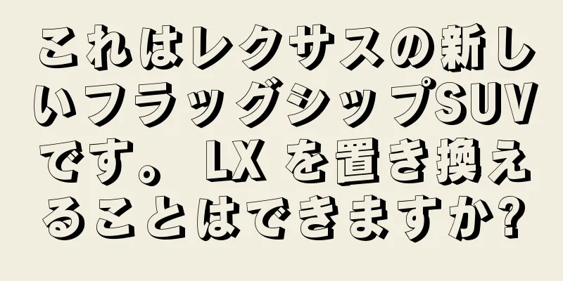 これはレクサスの新しいフラッグシップSUVです。 LX を置き換えることはできますか?