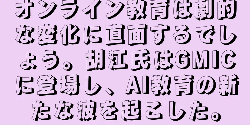 オンライン教育は劇的な変化に直面するでしょう。胡江氏はGMICに登場し、AI教育の新たな波を起こした。