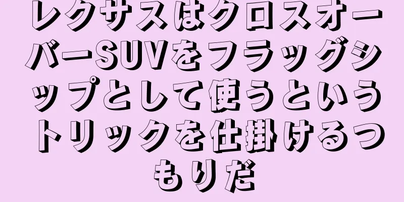 レクサスはクロスオーバーSUVをフラッグシップとして使うというトリックを仕掛けるつもりだ