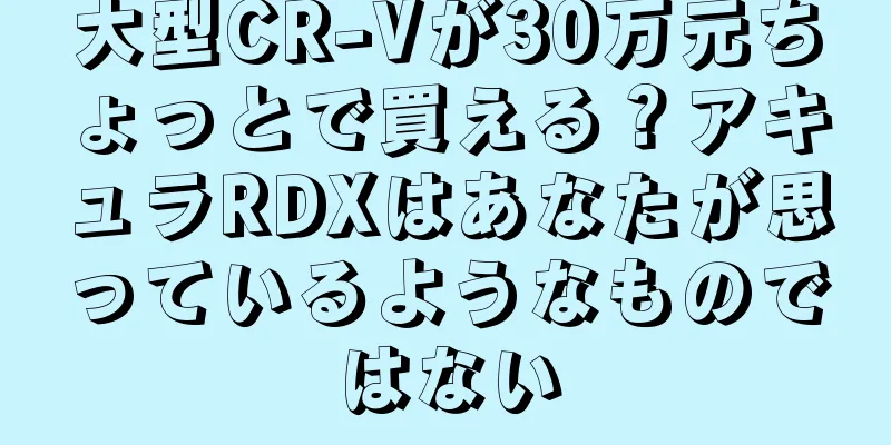 大型CR-Vが30万元ちょっとで買える？アキュラRDXはあなたが思っているようなものではない