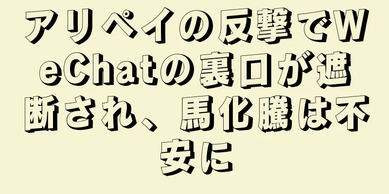 アリペイの反撃でWeChatの裏口が遮断され、馬化騰は不安に