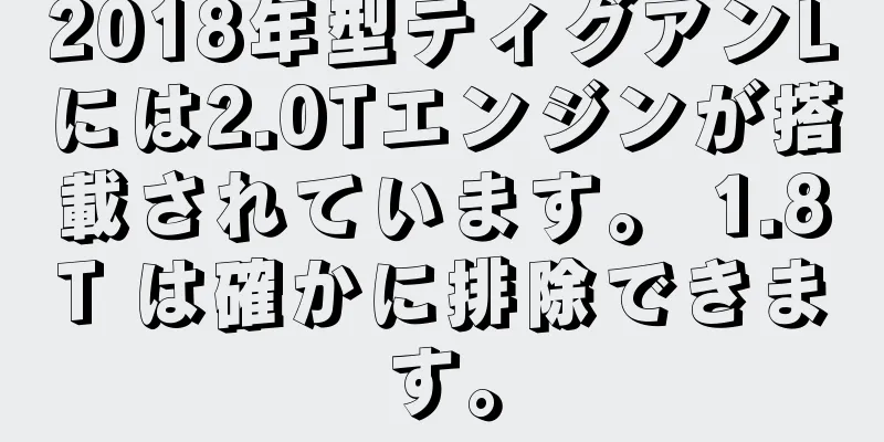 2018年型ティグアンLには2.0Tエンジンが搭載されています。 1.8T は確かに排除できます。