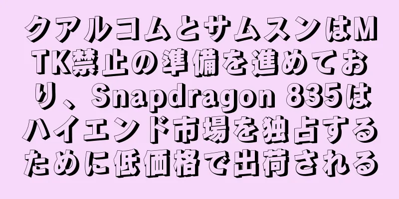 クアルコムとサムスンはMTK禁止の準備を進めており、Snapdragon 835はハイエンド市場を独占するために低価格で出荷される