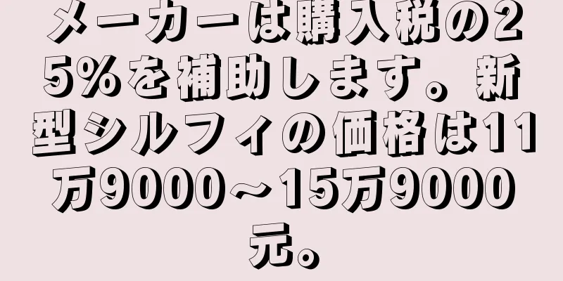 メーカーは購入税の25％を補助します。新型シルフィの価格は11万9000～15万9000元。