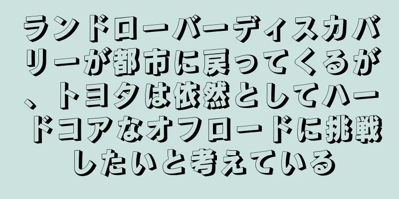 ランドローバーディスカバリーが都市に戻ってくるが、トヨタは依然としてハードコアなオフロードに挑戦したいと考えている