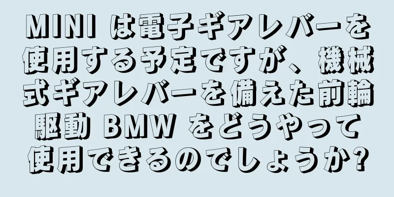 MINI は電子ギアレバーを使用する予定ですが、機械式ギアレバーを備えた前輪駆動 BMW をどうやって使用できるのでしょうか?