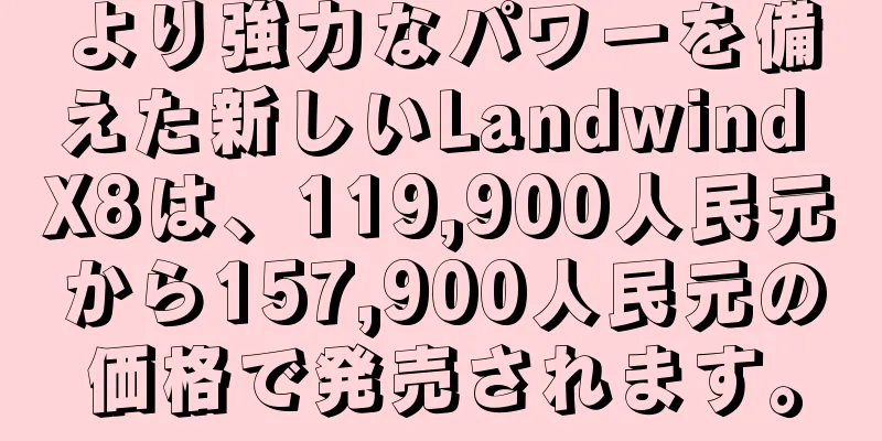 より強力なパワーを備えた新しいLandwind X8は、119,900人民元から157,900人民元の価格で発売されます。