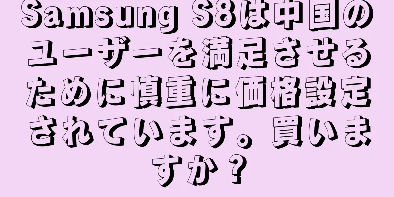 Samsung S8は中国のユーザーを満足させるために慎重に価格設定されています。買いますか？