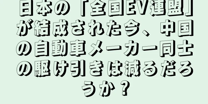 日本の「全国EV連盟」が結成された今、中国の自動車メーカー同士の駆け引きは減るだろうか？
