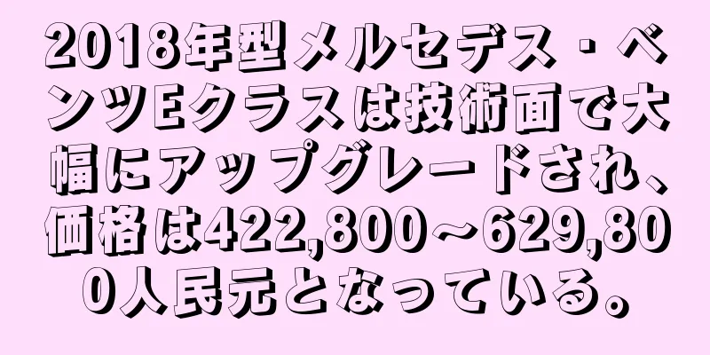 2018年型メルセデス・ベンツEクラスは技術面で大幅にアップグレードされ、価格は422,800～629,800人民元となっている。
