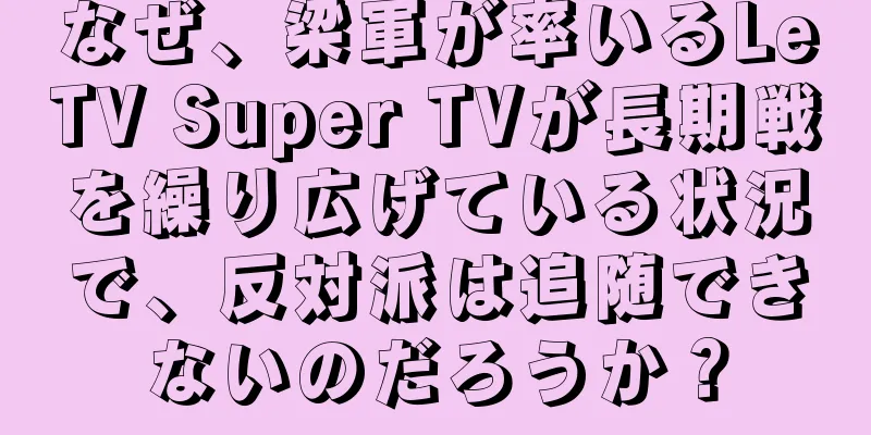 なぜ、梁軍が率いるLeTV Super TVが長期戦を繰り広げている状況で、反対派は追随できないのだろうか？
