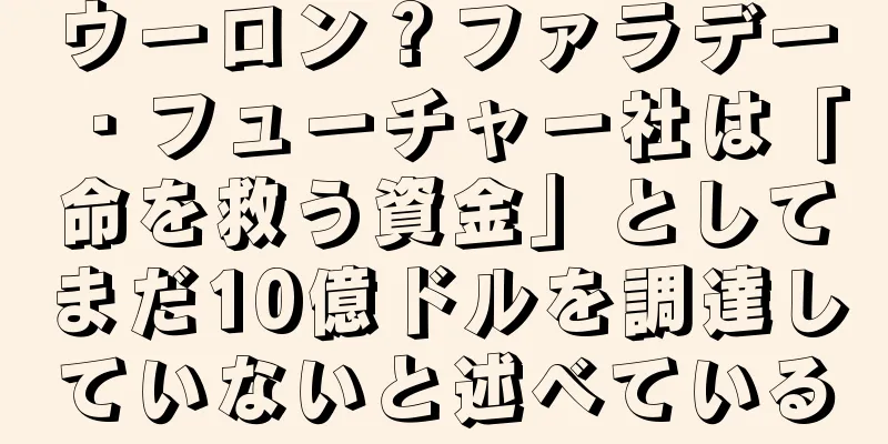 ウーロン？ファラデー・フューチャー社は「命を救う資金」としてまだ10億ドルを調達していないと述べている