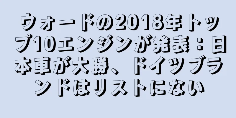 ウォードの2018年トップ10エンジンが発表：日本車が大勝、ドイツブランドはリストにない