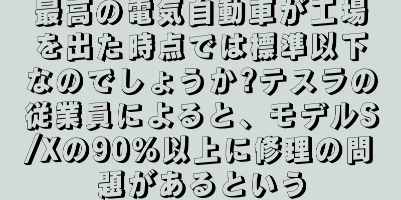 最高の電気自動車が工場を出た時点では標準以下なのでしょうか?テスラの従業員によると、モデルS/Xの90%以上に修理の問題があるという
