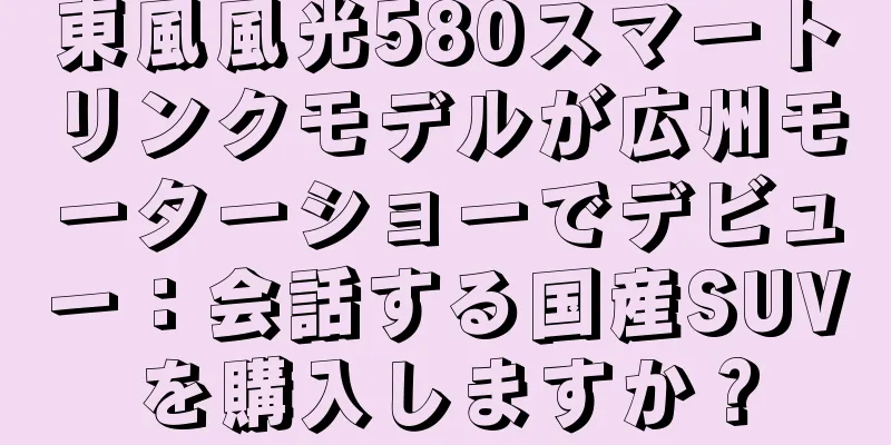 東風風光580スマートリンクモデルが広州モーターショーでデビュー：会話する国産SUVを購入しますか？