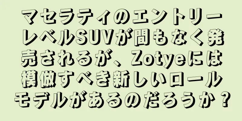 マセラティのエントリーレベルSUVが間もなく発売されるが、Zotyeには模倣すべき新しいロールモデルがあるのだろうか？