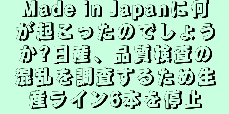 Made in Japanに何が起こったのでしょうか?日産、品質検査の混乱を調査するため生産ライン6本を停止