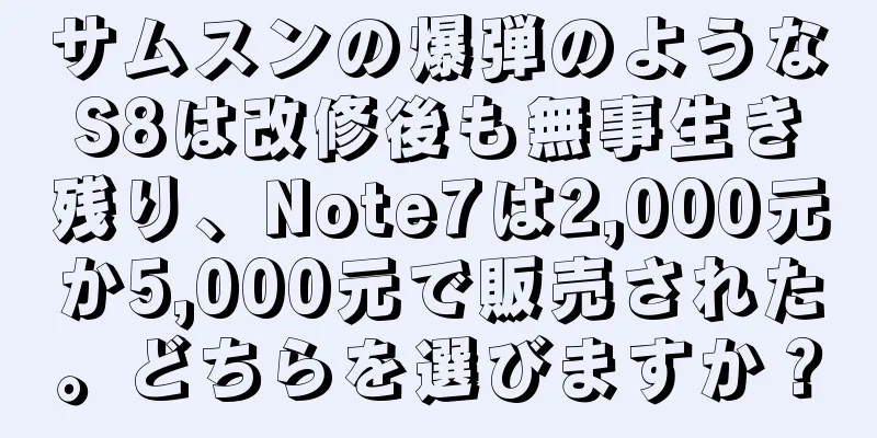 サムスンの爆弾のようなS8は改修後も無事生き残り、Note7は2,000元か5,000元で販売された。どちらを選びますか？