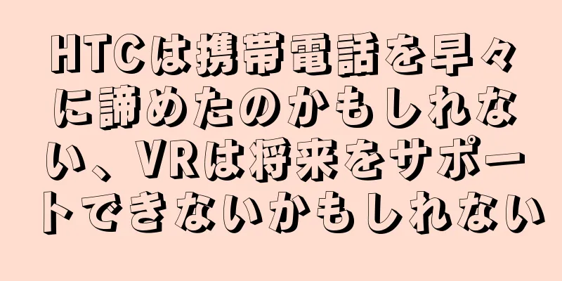 HTCは携帯電話を早々に諦めたのかもしれない、VRは将来をサポートできないかもしれない
