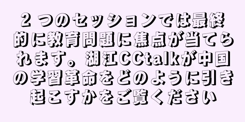 2 つのセッションでは最終的に教育問題に焦点が当てられます。湖江CCtalkが中国の学習革命をどのように引き起こすかをご覧ください