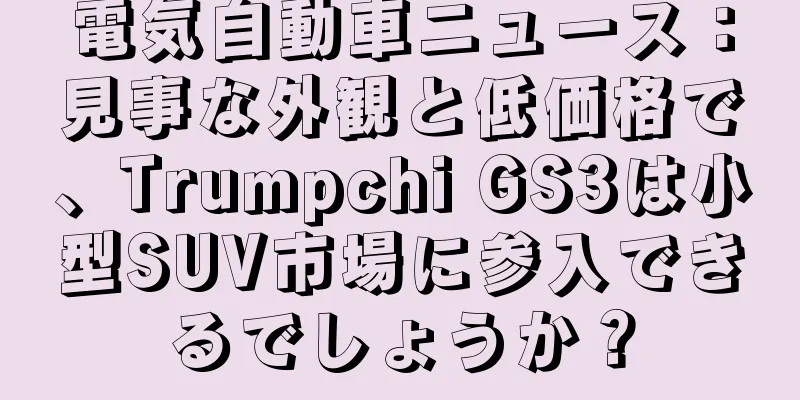 電気自動車ニュース：見事な外観と低価格で、Trumpchi GS3は小型SUV市場に参入できるでしょうか？