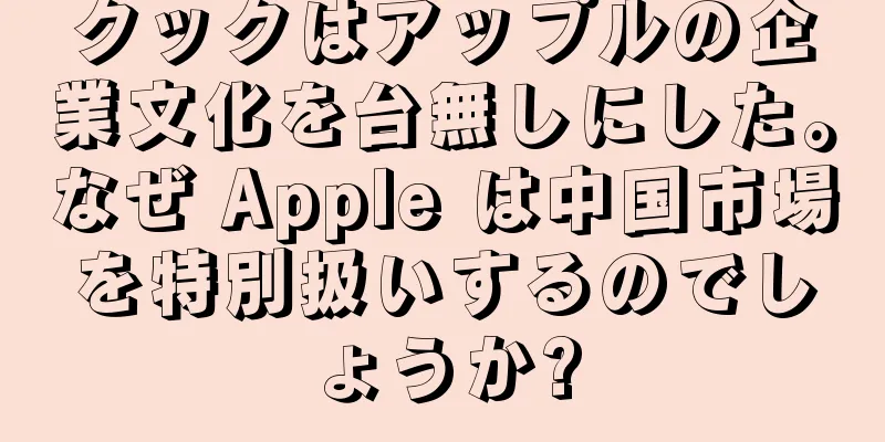 クックはアップルの企業文化を台無しにした。なぜ Apple は中国市場を特別扱いするのでしょうか?