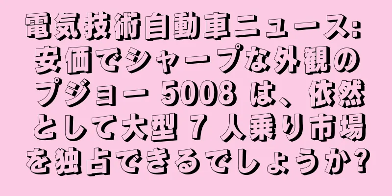 電気技術自動車ニュース: 安価でシャープな外観のプジョー 5008 は、依然として大型 7 人乗り市場を独占できるでしょうか?
