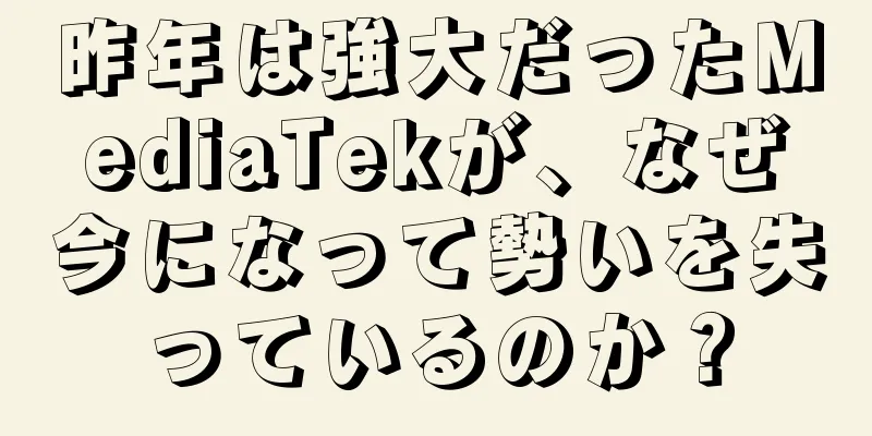 昨年は強大だったMediaTekが、なぜ今になって勢いを失っているのか？