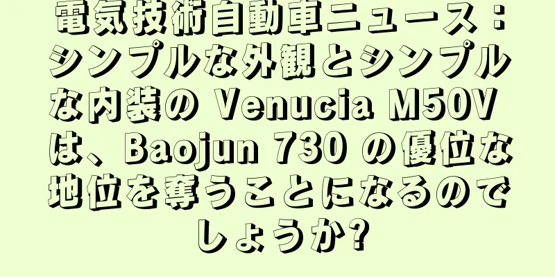電気技術自動車ニュース：シンプルな外観とシンプルな内装の Venucia M50V は、Baojun 730 の優位な地位を奪うことになるのでしょうか?