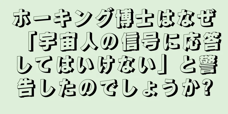 ホーキング博士はなぜ「宇宙人の信号に応答してはいけない」と警告したのでしょうか?