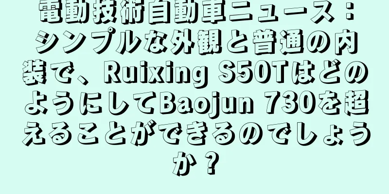 電動技術自動車ニュース：シンプルな外観と普通の内装で、Ruixing S50TはどのようにしてBaojun 730を超えることができるのでしょうか？